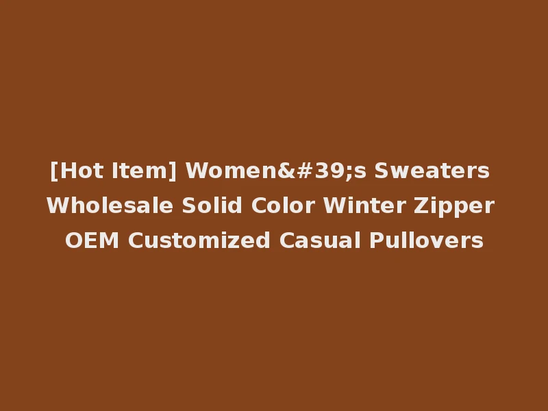[Hot Item] Women's Sweaters Wholesale Solid Color Winter Zipper OEM Customized Casual Pullovers