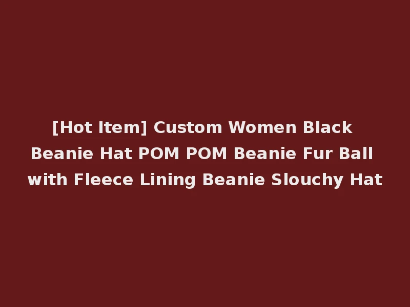 [Hot Item] Custom Women Black Beanie Hat POM POM Beanie Fur Ball with Fleece Lining Beanie Slouchy Hat