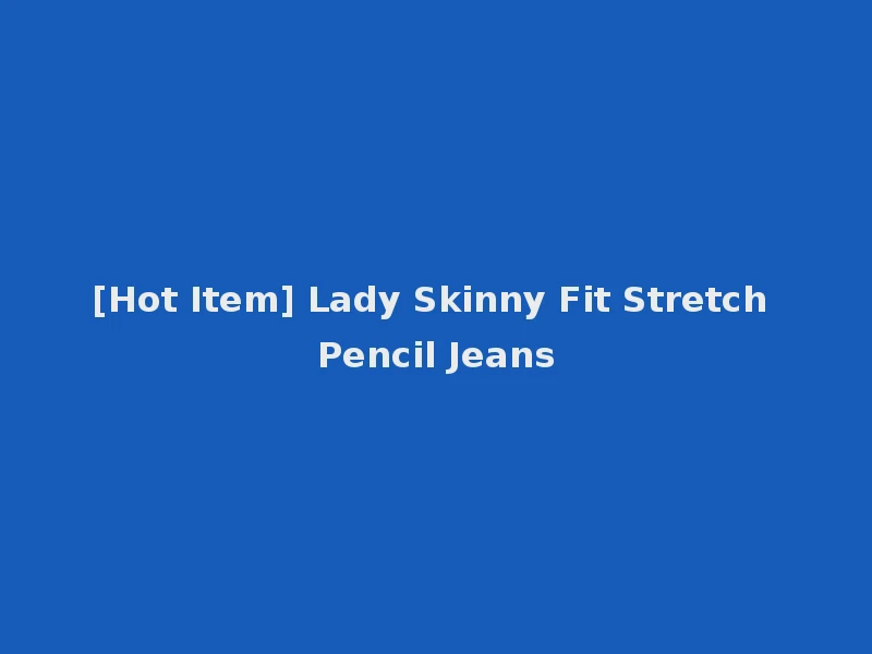 [Hot Item] Lady Skinny Fit Stretch Pencil Jeans