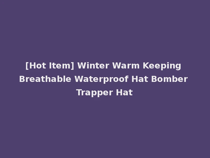 [Hot Item] Winter Warm Keeping Breathable Waterproof Hat Bomber Trapper Hat