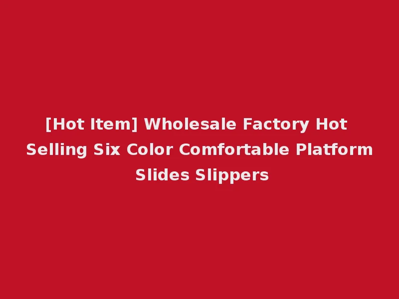 [Hot Item] Wholesale Factory Hot Selling Six Color Comfortable Platform Slides Slippers