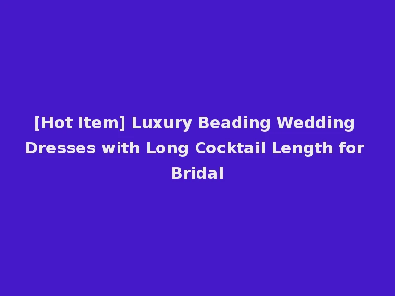 [Hot Item] Luxury Beading Wedding Dresses with Long Cocktail Length for Bridal