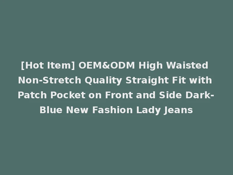 [Hot Item] OEM&ODM High Waisted Non-Stretch Quality Straight Fit with Patch Pocket on Front and Side Dark-Blue New Fashion Lady Jeans