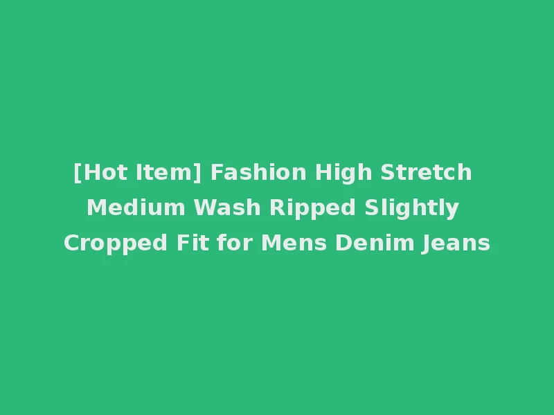 [Hot Item] Fashion High Stretch Medium Wash Ripped Slightly Cropped Fit for Mens Denim Jeans
