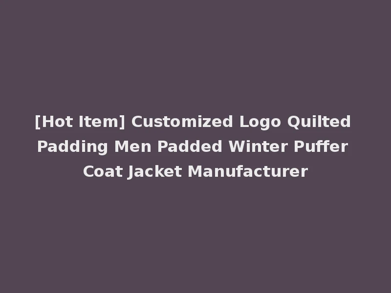 [Hot Item] Customized Logo Quilted Padding Men Padded Winter Puffer Coat Jacket Manufacturer