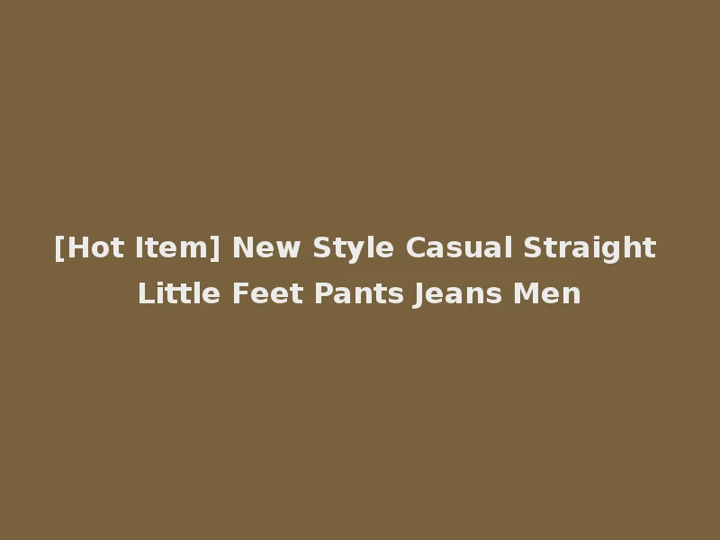 [Hot Item] New Style Casual Straight Little Feet Pants Jeans Men