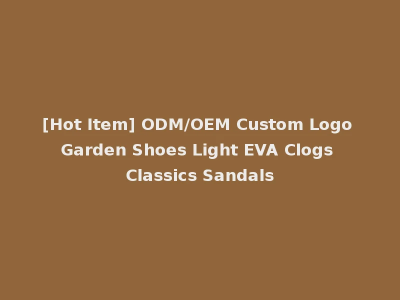 [Hot Item] ODM/OEM Custom Logo Garden Shoes Light EVA Clogs Classics Sandals