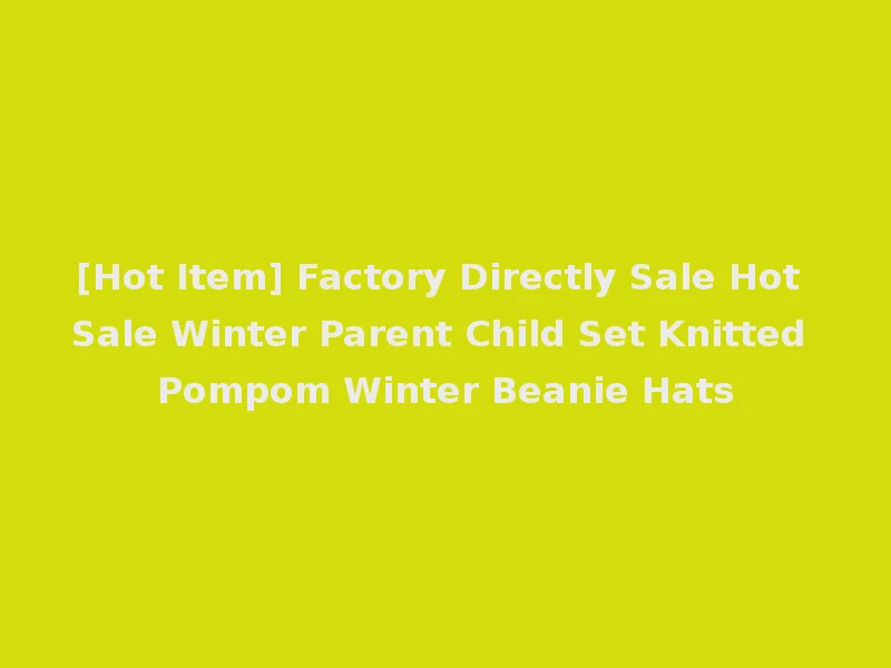 [Hot Item] Factory Directly Sale Hot Sale Winter Parent Child Set Knitted Pompom Winter Beanie Hats