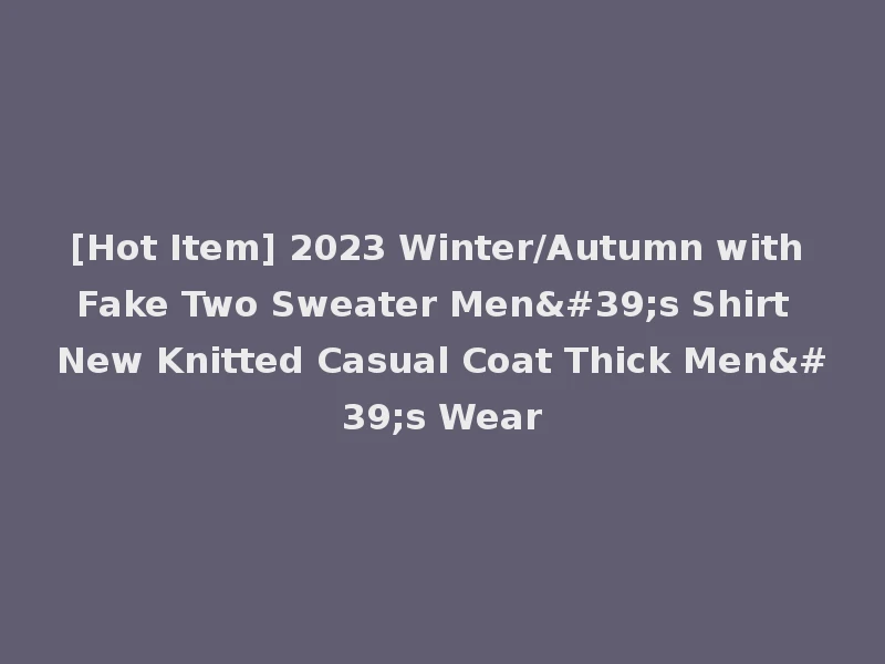 [Hot Item] 2023 Winter/Autumn with Fake Two Sweater Men's Shirt New Knitted Casual Coat Thick Men's Wear
