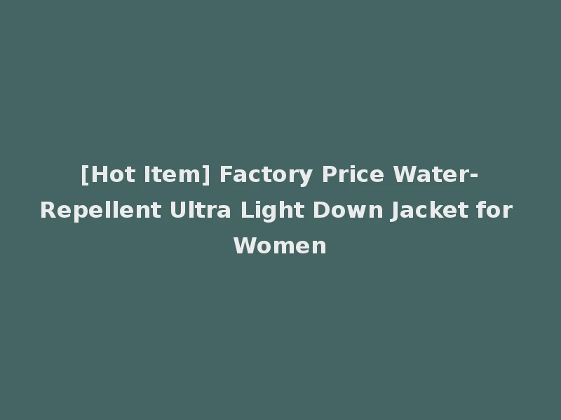 [Hot Item] Factory Price Water-Repellent Ultra Light Down Jacket for Women