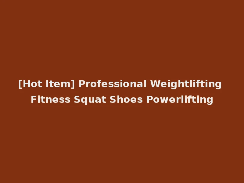 [Hot Item] Professional Weightlifting Fitness Squat Shoes Powerlifting