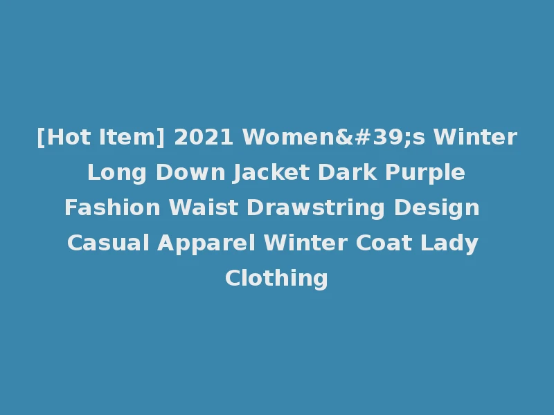 [Hot Item] 2021 Women's Winter Long Down Jacket Dark Purple Fashion Waist Drawstring Design Casual Apparel Winter Coat Lady Clothing