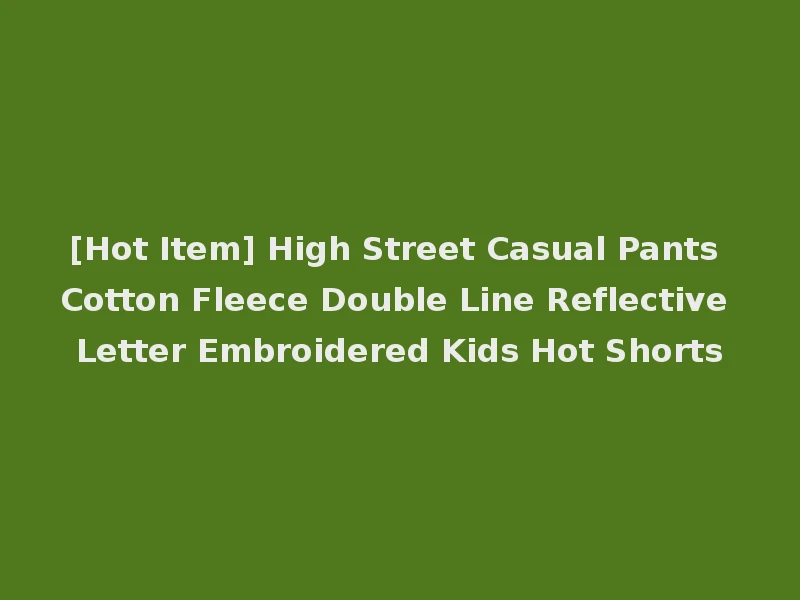 [Hot Item] High Street Casual Pants Cotton Fleece Double Line Reflective Letter Embroidered Kids Hot Shorts