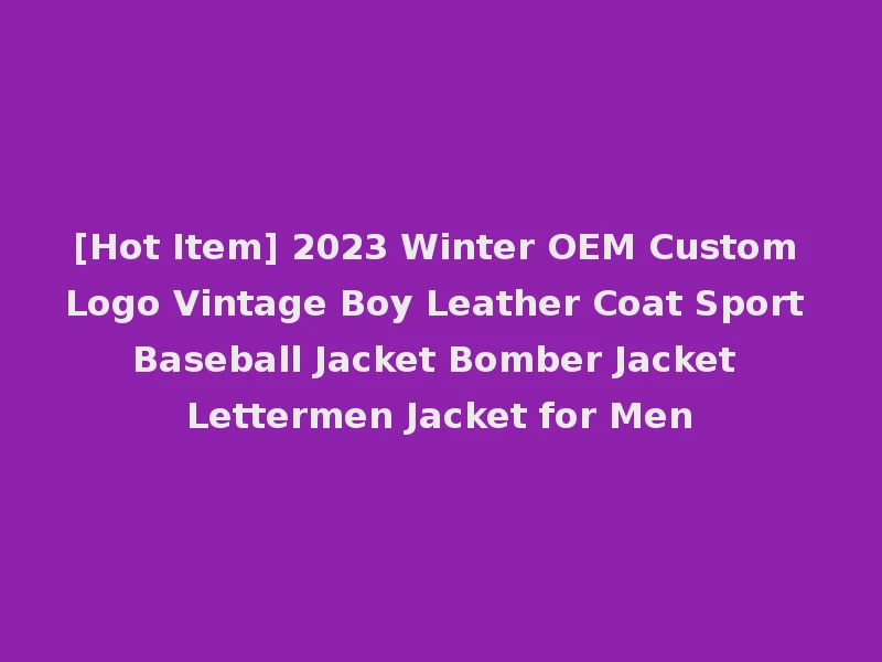 [Hot Item] 2023 Winter OEM Custom Logo Vintage Boy Leather Coat Sport Baseball Jacket Bomber Jacket Lettermen Jacket for Men