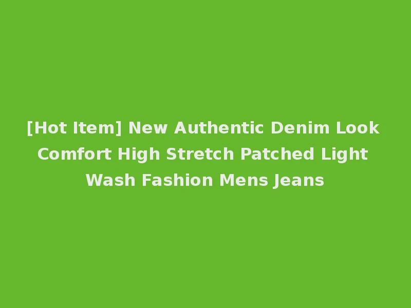 [Hot Item] New Authentic Denim Look Comfort High Stretch Patched Light Wash Fashion Mens Jeans