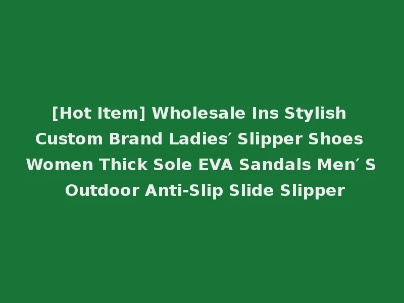 [Hot Item] Wholesale Ins Stylish Custom Brand Ladies′ Slipper Shoes Women Thick Sole EVA Sandals Men′ S Outdoor Anti-Slip Slide Slipper