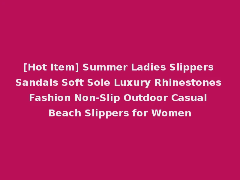 [Hot Item] Summer Ladies Slippers Sandals Soft Sole Luxury Rhinestones Fashion Non-Slip Outdoor Casual Beach Slippers for Women