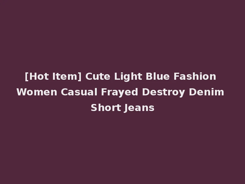 [Hot Item] Cute Light Blue Fashion Women Casual Frayed Destroy Denim Short Jeans