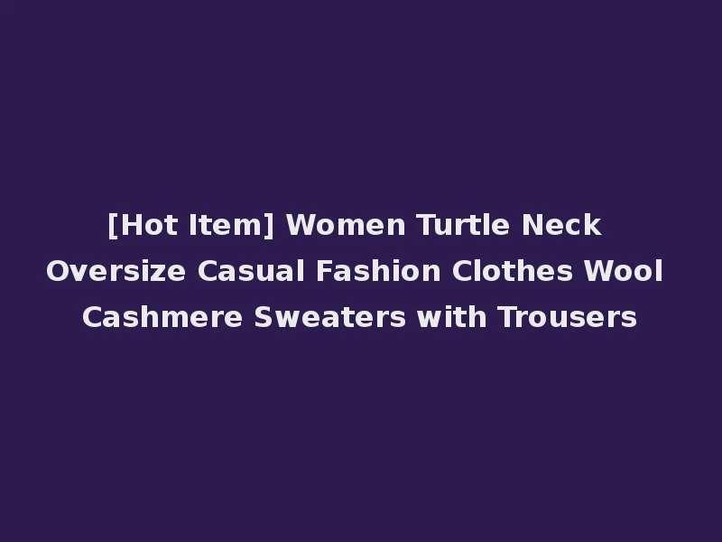 [Hot Item] Women Turtle Neck Oversize Casual Fashion Clothes Wool Cashmere Sweaters with Trousers