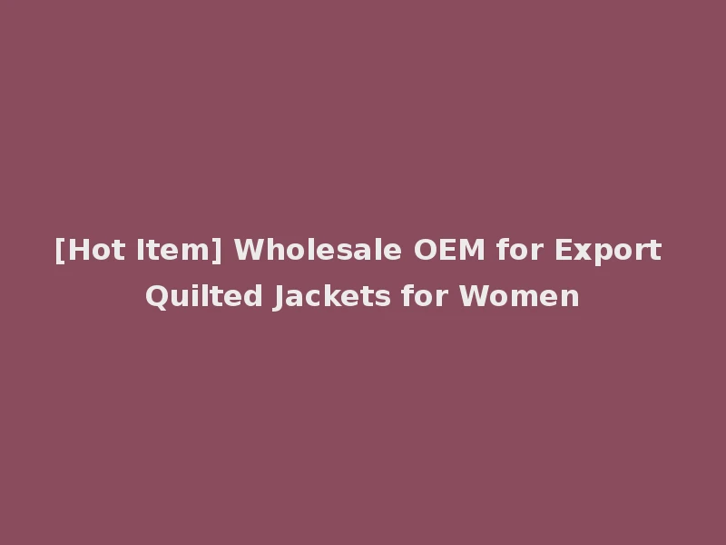 [Hot Item] Wholesale OEM for Export Quilted Jackets for Women