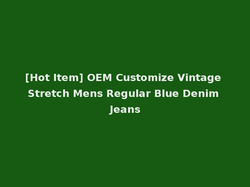 [Hot Item] OEM Customize Vintage Stretch Mens Regular Blue Denim Jeans