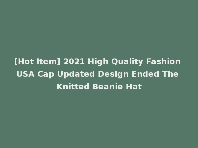 [Hot Item] 2021 High Quality Fashion USA Cap Updated Design Ended The Knitted Beanie Hat