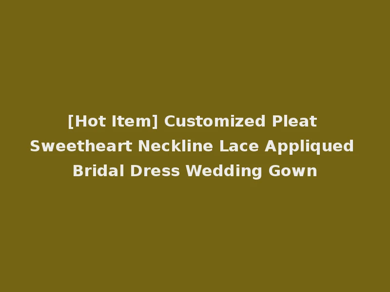 [Hot Item] Customized Pleat Sweetheart Neckline Lace Appliqued Bridal Dress Wedding Gown