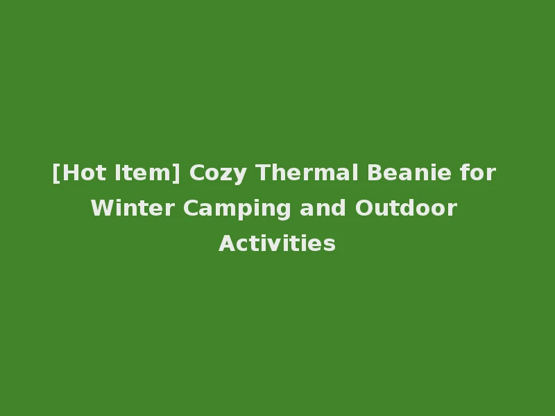 [Hot Item] Cozy Thermal Beanie for Winter Camping and Outdoor Activities
