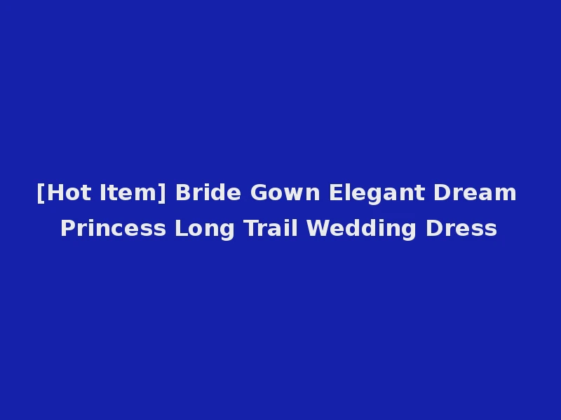 [Hot Item] Bride Gown Elegant Dream Princess Long Trail Wedding Dress
