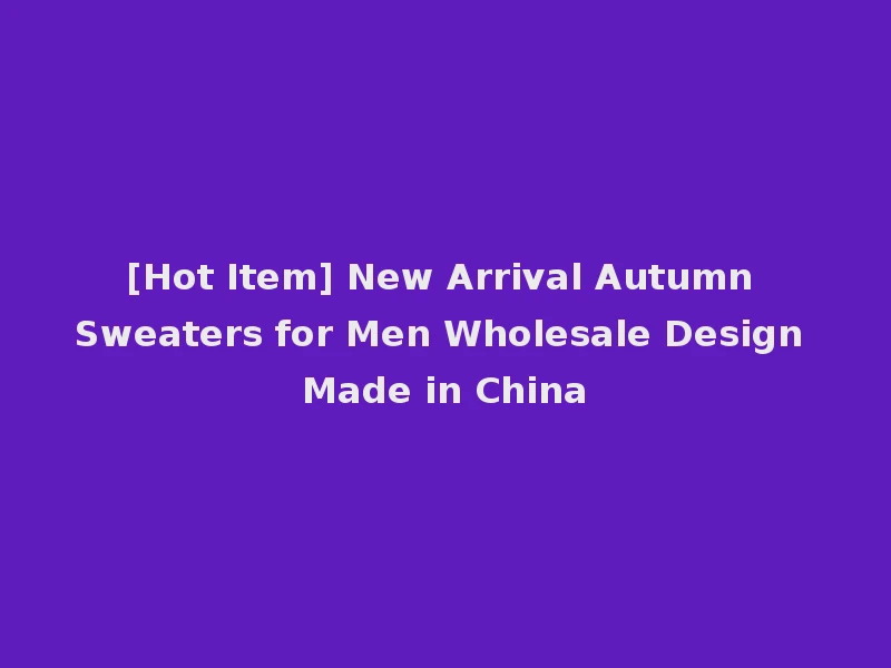 [Hot Item] New Arrival Autumn Sweaters for Men Wholesale Design Made in China