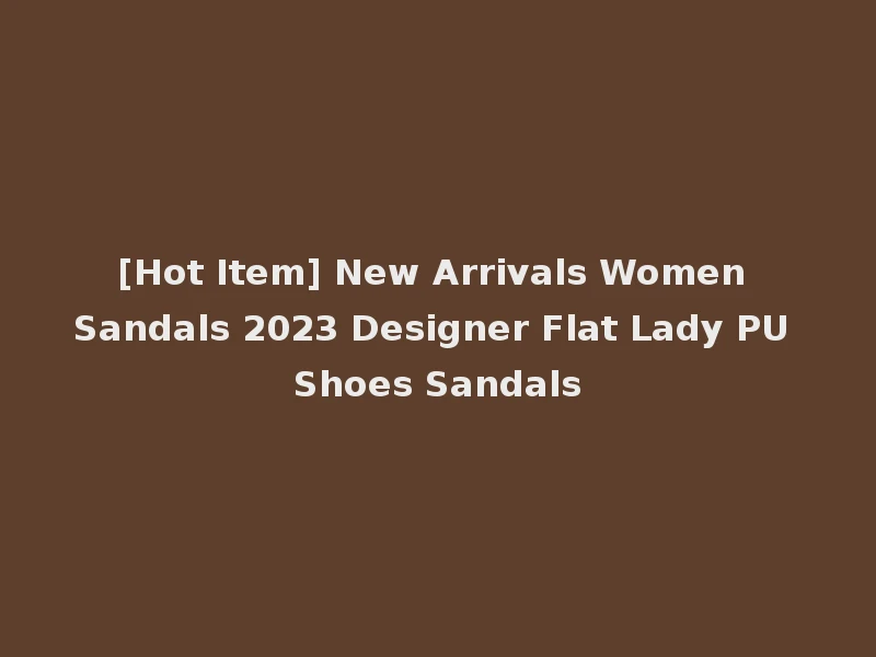 [Hot Item] New Arrivals Women Sandals 2023 Designer Flat Lady PU Shoes Sandals