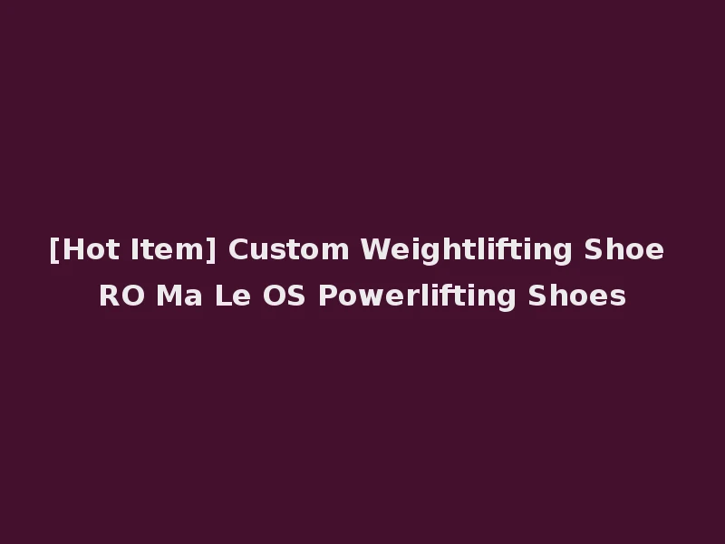 [Hot Item] Custom Weightlifting Shoe RO Ma Le OS Powerlifting Shoes