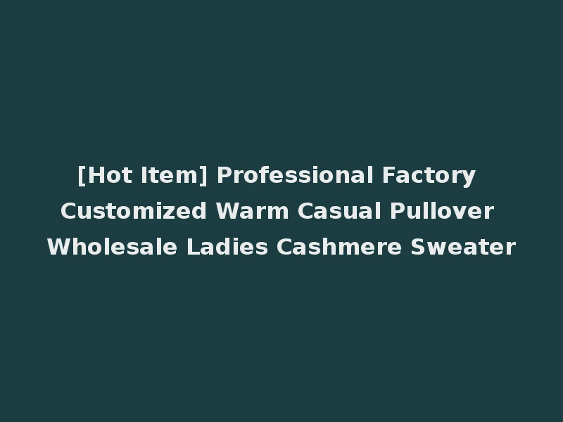 [Hot Item] Professional Factory Customized Warm Casual Pullover Wholesale Ladies Cashmere Sweater