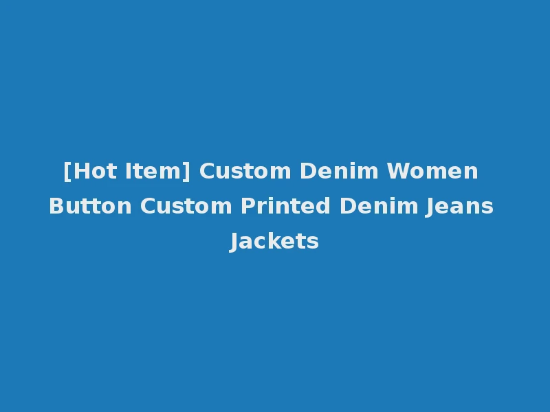 [Hot Item] Custom Denim Women Button Custom Printed Denim Jeans Jackets