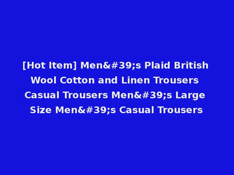 [Hot Item] Men's Plaid British Wool Cotton and Linen Trousers Casual Trousers Men's Large Size Men's Casual Trousers