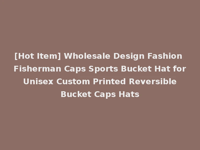 [Hot Item] Wholesale Design Fashion Fisherman Caps Sports Bucket Hat for Unisex Custom Printed Reversible Bucket Caps Hats
