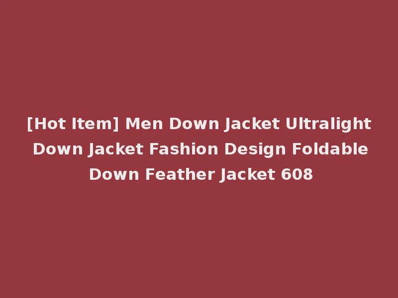 [Hot Item] Men Down Jacket Ultralight Down Jacket Fashion Design Foldable Down Feather Jacket 608