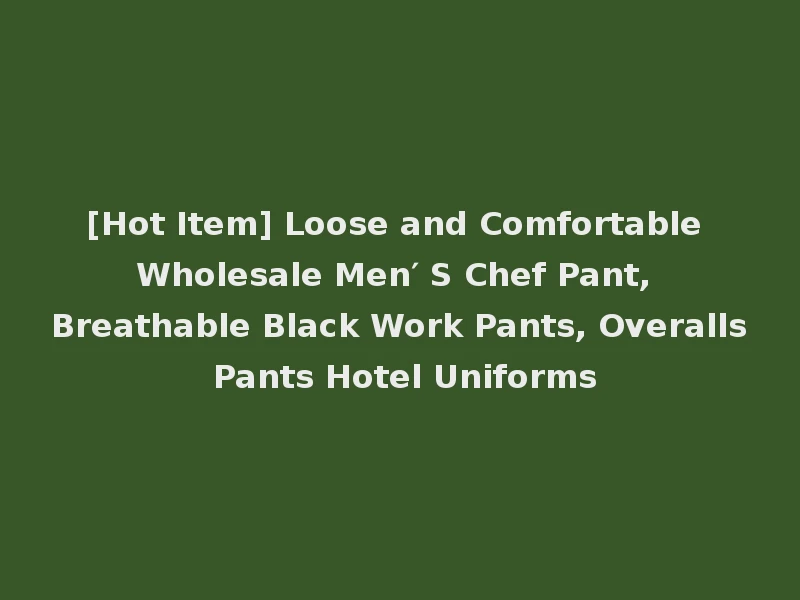 [Hot Item] Loose and Comfortable Wholesale Men′ S Chef Pant, Breathable Black Work Pants, Overalls Pants Hotel Uniforms