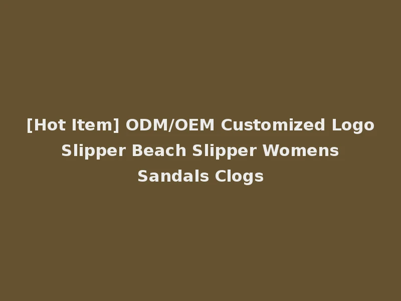 [Hot Item] ODM/OEM Customized Logo Slipper Beach Slipper Womens Sandals Clogs