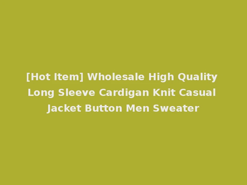 [Hot Item] Wholesale High Quality Long Sleeve Cardigan Knit Casual Jacket Button Men Sweater