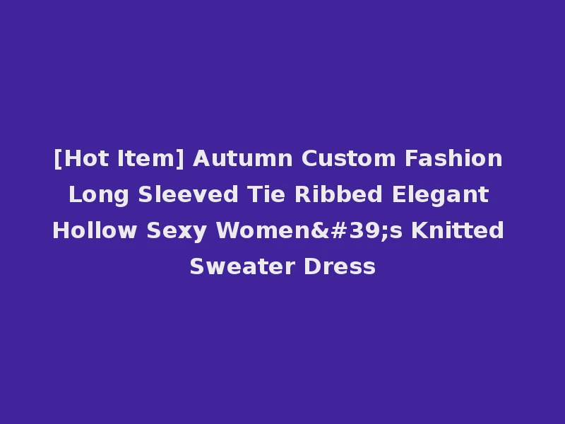 [Hot Item] Autumn Custom Fashion Long Sleeved Tie Ribbed Elegant Hollow Sexy Women's Knitted Sweater Dress