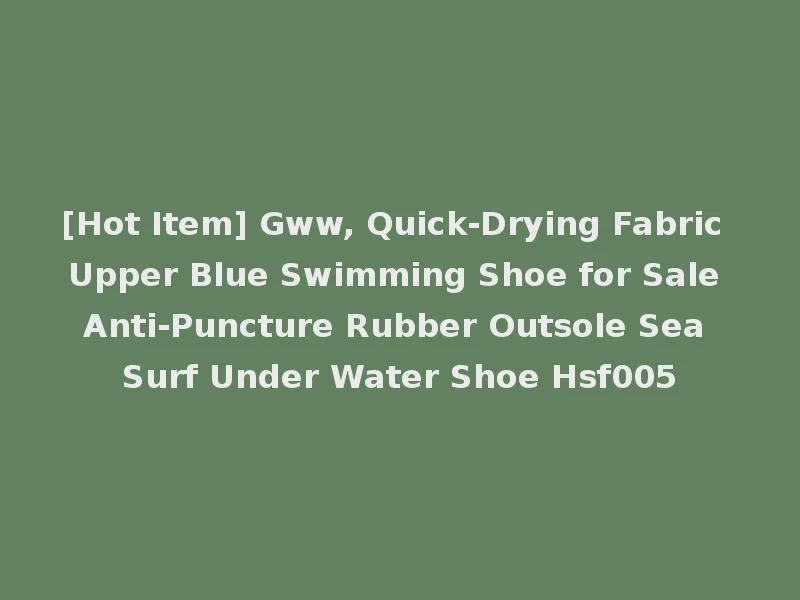 [Hot Item] Gww, Quick-Drying Fabric Upper Blue Swimming Shoe for Sale Anti-Puncture Rubber Outsole Sea Surf Under Water Shoe Hsf005