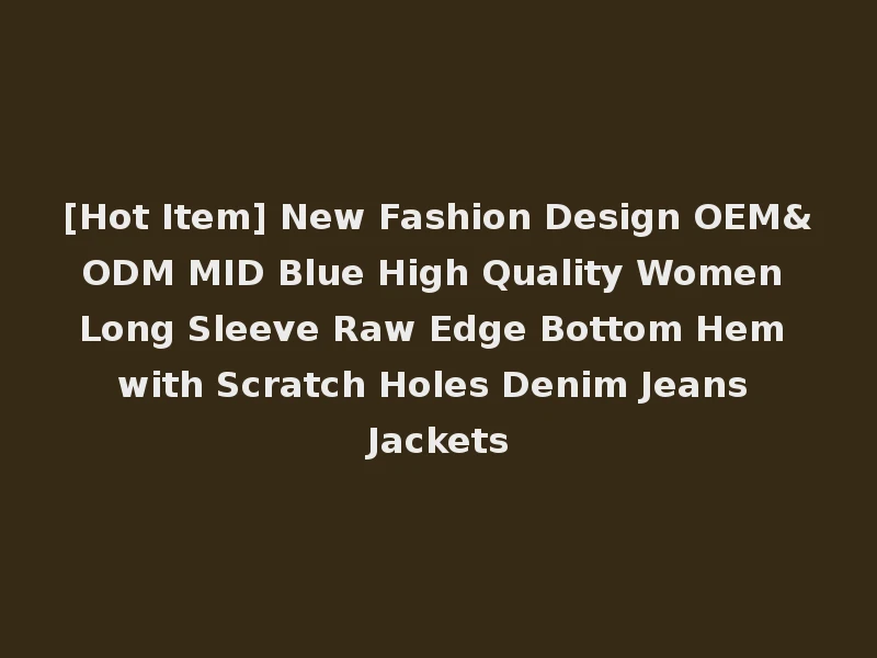 [Hot Item] New Fashion Design OEM&ODM MID Blue High Quality Women Long Sleeve Raw Edge Bottom Hem with Scratch Holes Denim Jeans Jackets