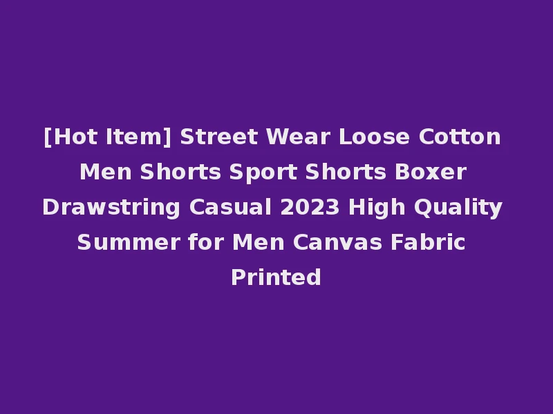 [Hot Item] Street Wear Loose Cotton Men Shorts Sport Shorts Boxer Drawstring Casual 2023 High Quality Summer for Men Canvas Fabric Printed