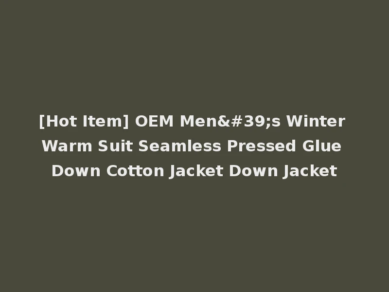 [Hot Item] OEM Men's Winter Warm Suit Seamless Pressed Glue Down Cotton Jacket Down Jacket