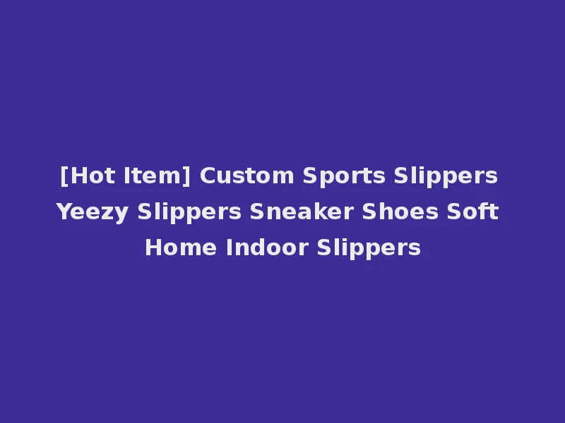 [Hot Item] Custom Sports Slippers Yeezy Slippers Sneaker Shoes Soft Home Indoor Slippers