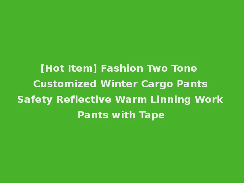 [Hot Item] Fashion Two Tone Customized Winter Cargo Pants Safety Reflective Warm Linning Work Pants with Tape