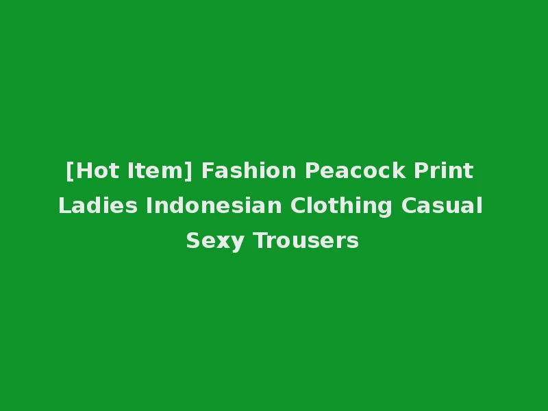 [Hot Item] Fashion Peacock Print Ladies Indonesian Clothing Casual Sexy Trousers
