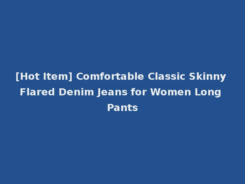 [Hot Item] Comfortable Classic Skinny Flared Denim Jeans for Women Long Pants