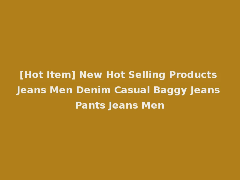 [Hot Item] New Hot Selling Products Jeans Men Denim Casual Baggy Jeans Pants Jeans Men